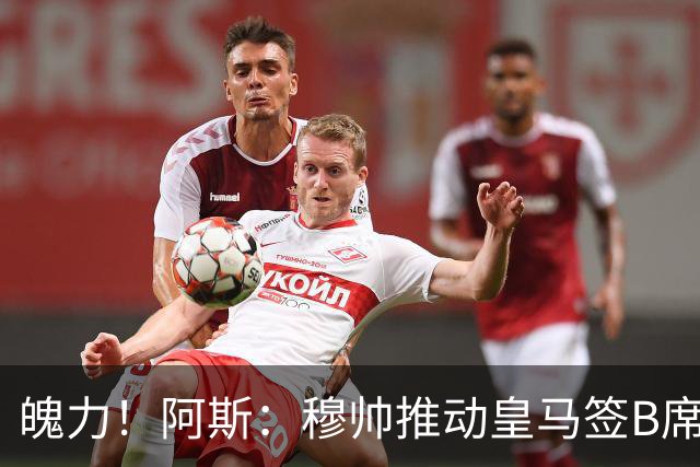 魄力！阿斯：穆帅推动皇马签B席邓弗里斯库库，在引援拥有话语权