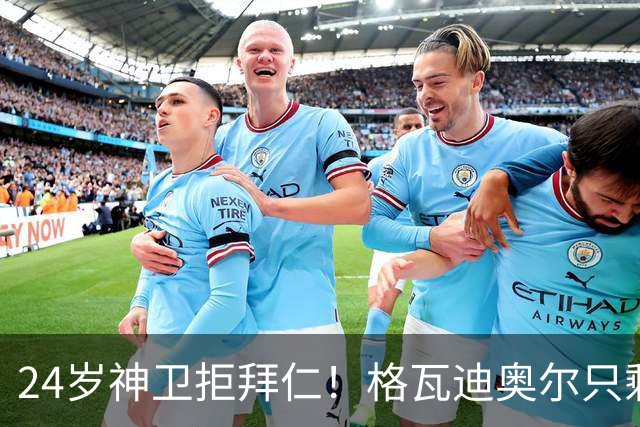 24岁神卫拒拜仁！格瓦迪奥尔只剩两条路，皇马曼城谁赢？